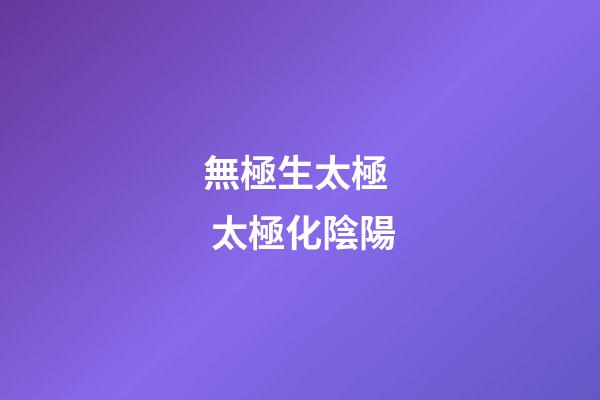 無極生太極  太極化陰陽